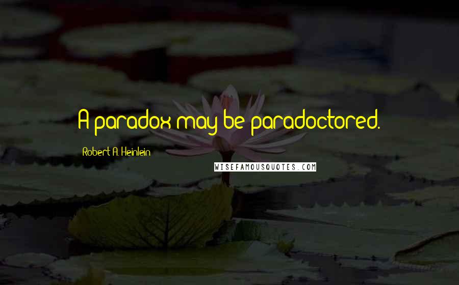 Robert A. Heinlein Quotes: A paradox may be paradoctored.
