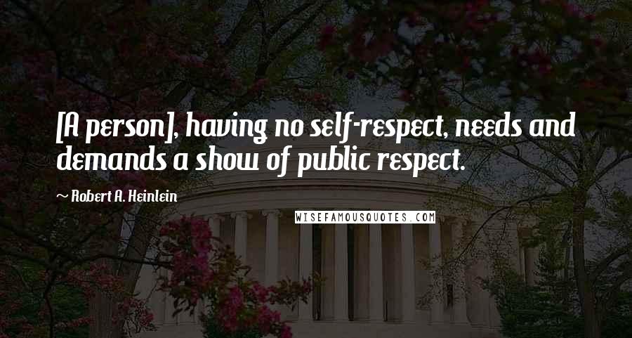 Robert A. Heinlein Quotes: [A person], having no self-respect, needs and demands a show of public respect.