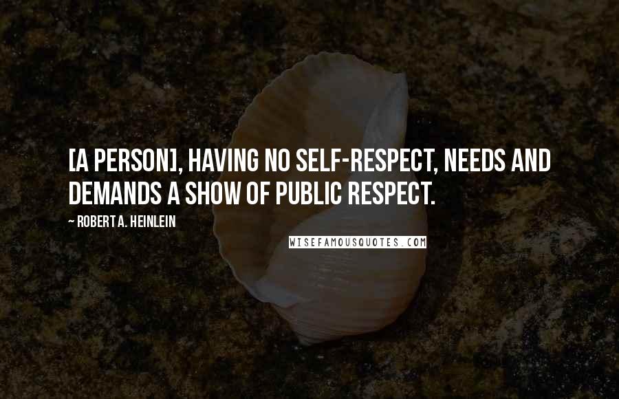 Robert A. Heinlein Quotes: [A person], having no self-respect, needs and demands a show of public respect.