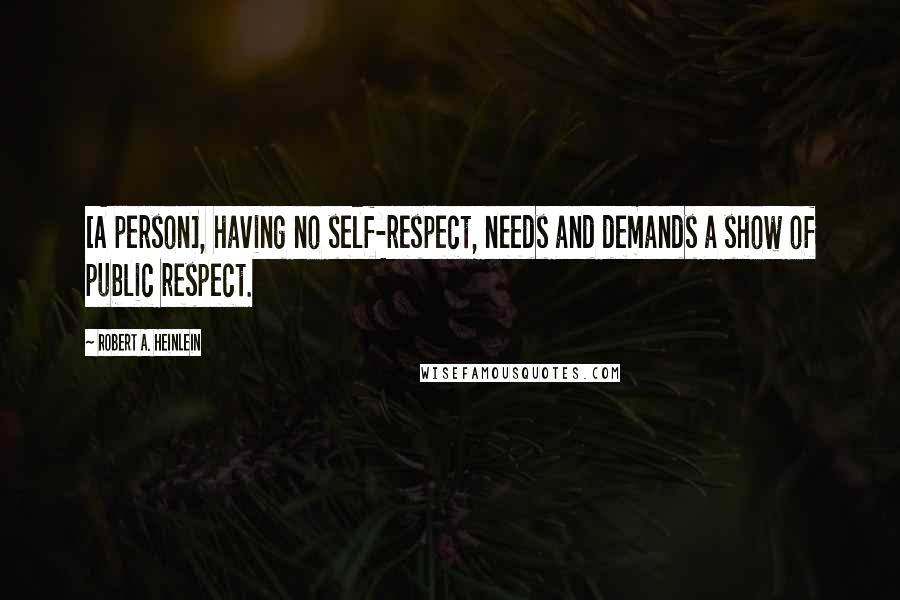 Robert A. Heinlein Quotes: [A person], having no self-respect, needs and demands a show of public respect.