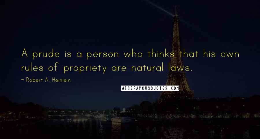 Robert A. Heinlein Quotes: A prude is a person who thinks that his own rules of propriety are natural laws.