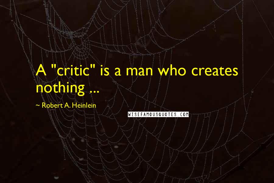 Robert A. Heinlein Quotes: A "critic" is a man who creates nothing ...