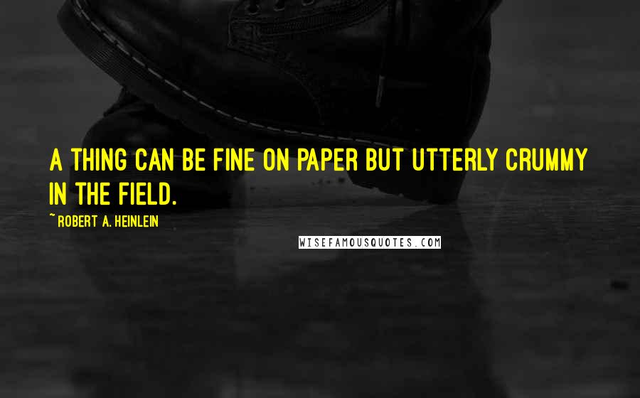 Robert A. Heinlein Quotes: A thing can be fine on paper but utterly crummy in the field.