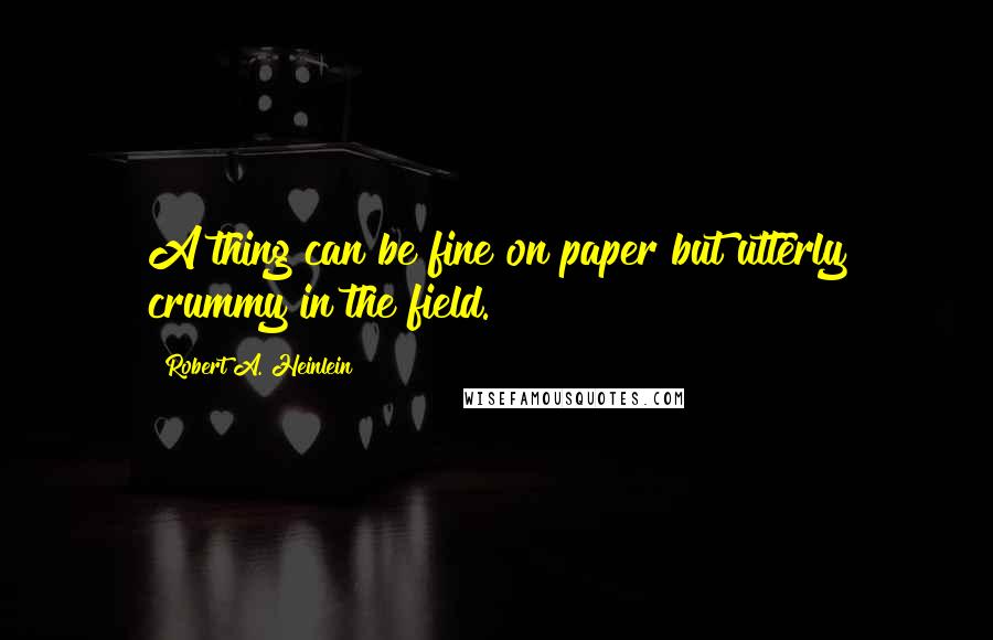 Robert A. Heinlein Quotes: A thing can be fine on paper but utterly crummy in the field.