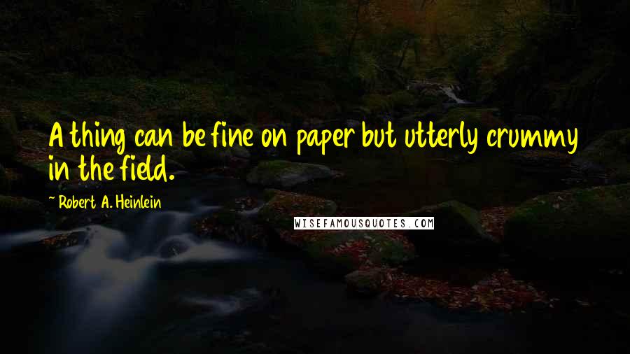 Robert A. Heinlein Quotes: A thing can be fine on paper but utterly crummy in the field.