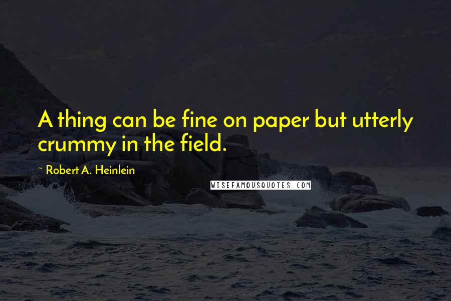 Robert A. Heinlein Quotes: A thing can be fine on paper but utterly crummy in the field.