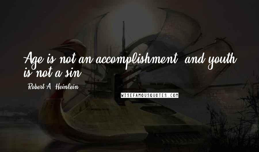 Robert A. Heinlein Quotes: Age is not an accomplishment, and youth is not a sin.