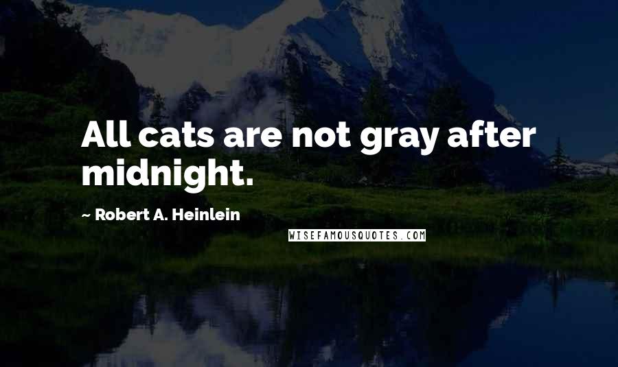 Robert A. Heinlein Quotes: All cats are not gray after midnight.