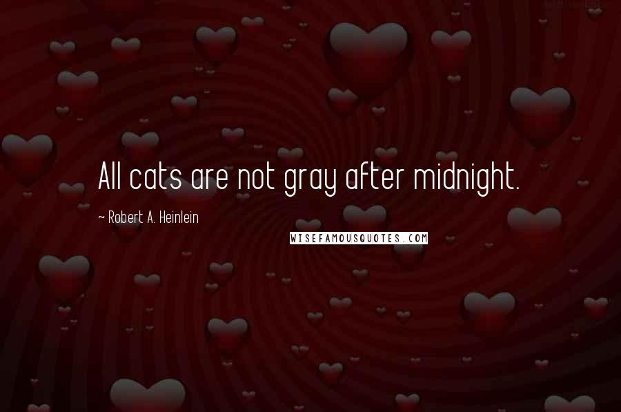 Robert A. Heinlein Quotes: All cats are not gray after midnight.