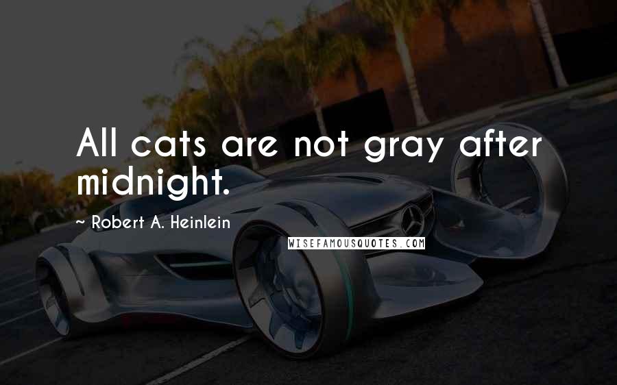 Robert A. Heinlein Quotes: All cats are not gray after midnight.