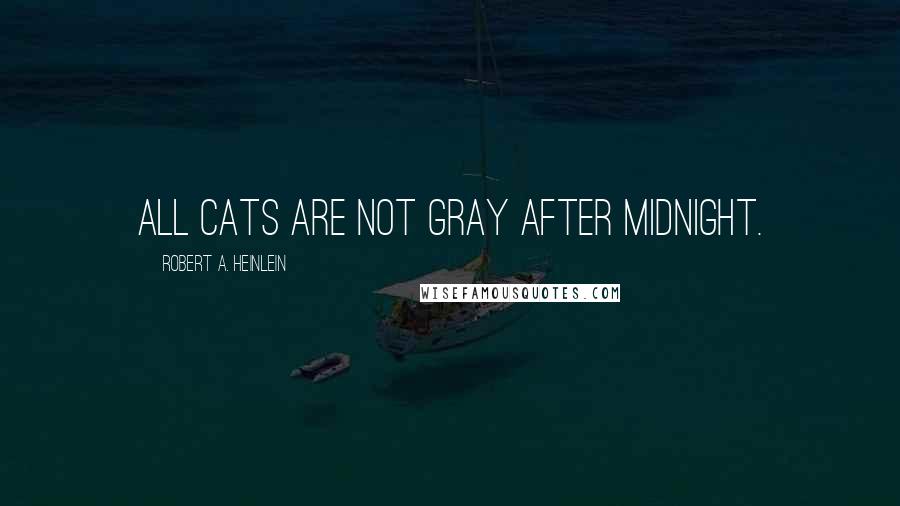 Robert A. Heinlein Quotes: All cats are not gray after midnight.