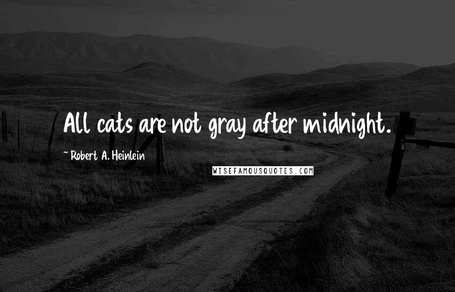 Robert A. Heinlein Quotes: All cats are not gray after midnight.