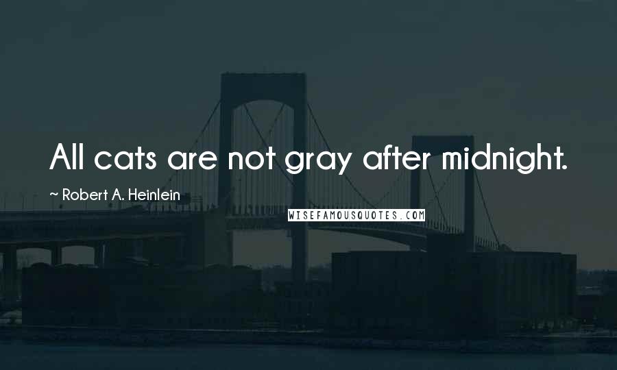 Robert A. Heinlein Quotes: All cats are not gray after midnight.