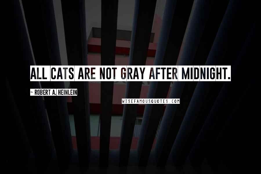 Robert A. Heinlein Quotes: All cats are not gray after midnight.