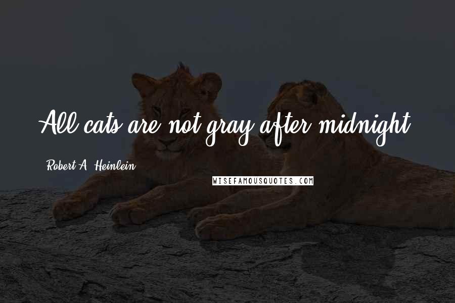 Robert A. Heinlein Quotes: All cats are not gray after midnight.