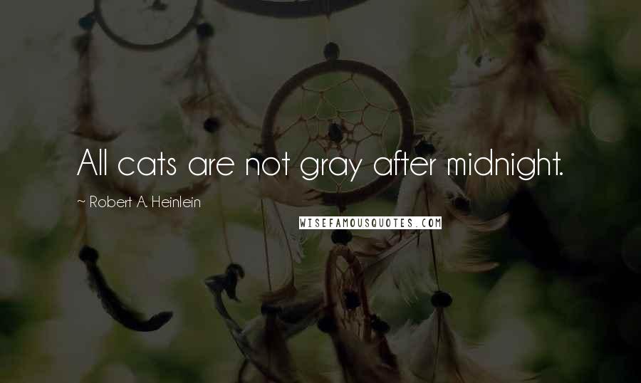 Robert A. Heinlein Quotes: All cats are not gray after midnight.