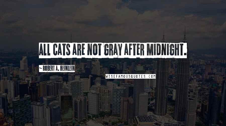 Robert A. Heinlein Quotes: All cats are not gray after midnight.