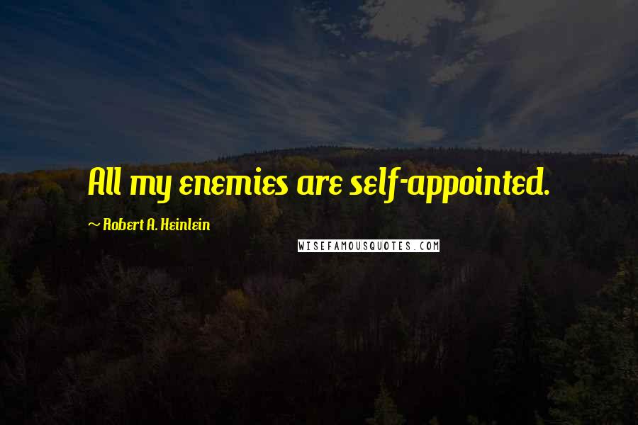 Robert A. Heinlein Quotes: All my enemies are self-appointed.
