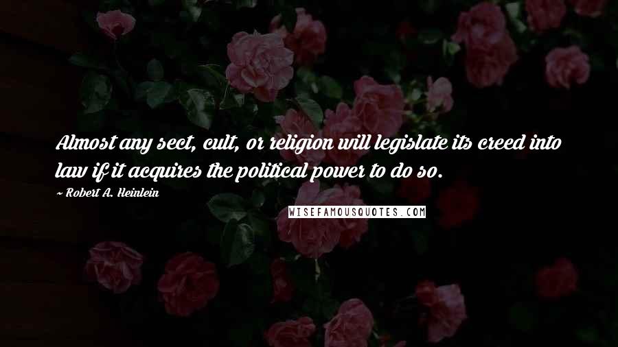 Robert A. Heinlein Quotes: Almost any sect, cult, or religion will legislate its creed into law if it acquires the political power to do so.