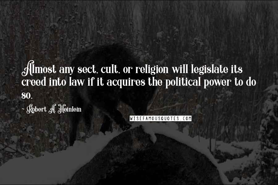 Robert A. Heinlein Quotes: Almost any sect, cult, or religion will legislate its creed into law if it acquires the political power to do so.