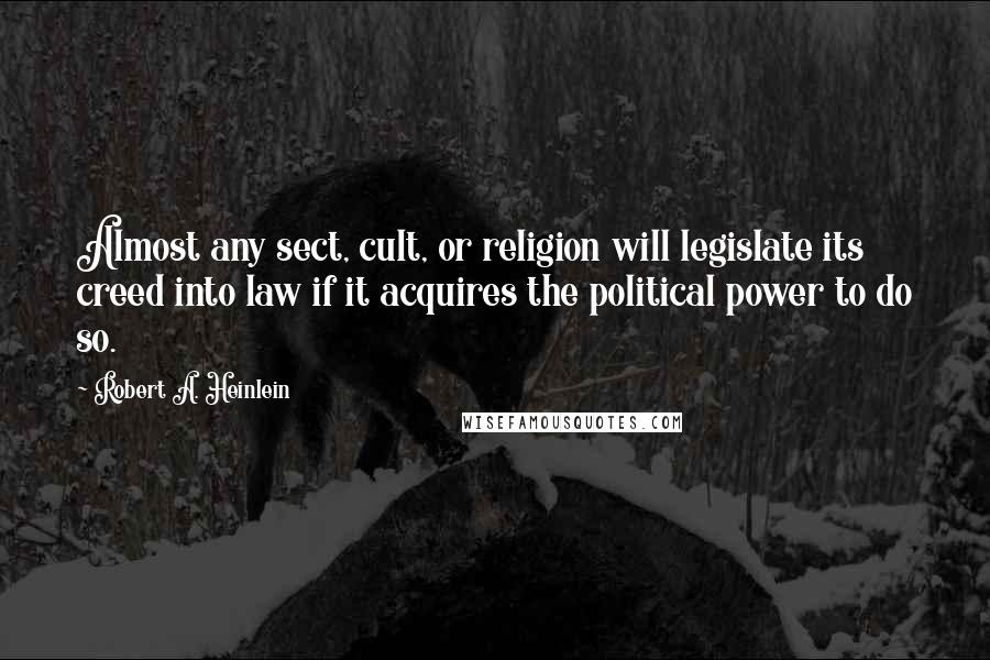 Robert A. Heinlein Quotes: Almost any sect, cult, or religion will legislate its creed into law if it acquires the political power to do so.