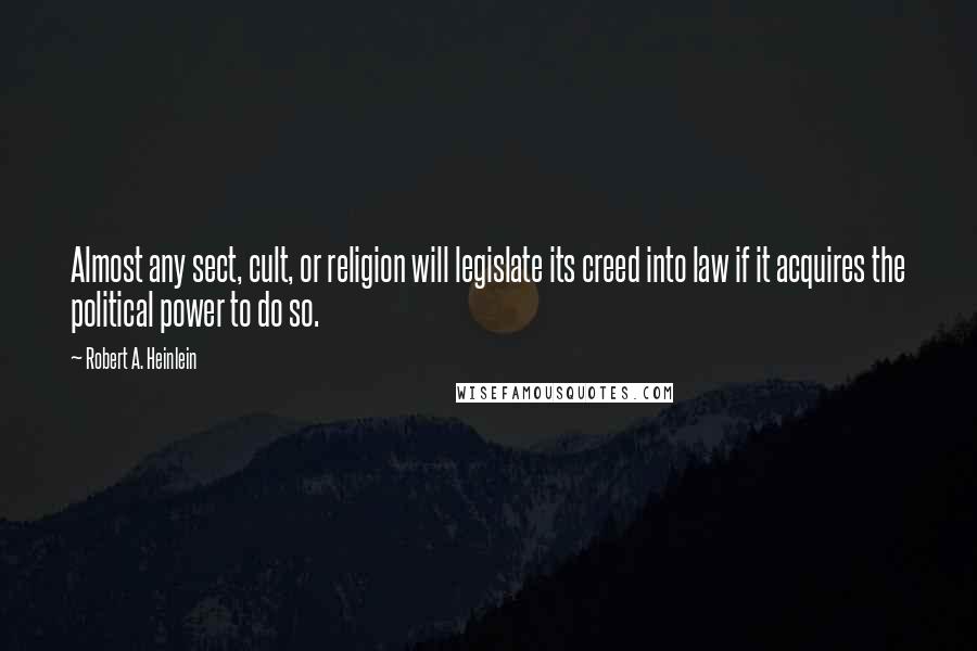 Robert A. Heinlein Quotes: Almost any sect, cult, or religion will legislate its creed into law if it acquires the political power to do so.