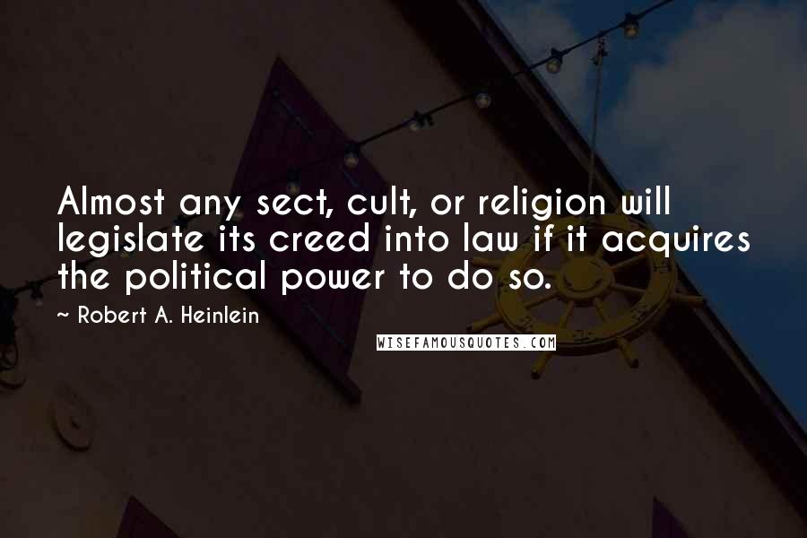 Robert A. Heinlein Quotes: Almost any sect, cult, or religion will legislate its creed into law if it acquires the political power to do so.