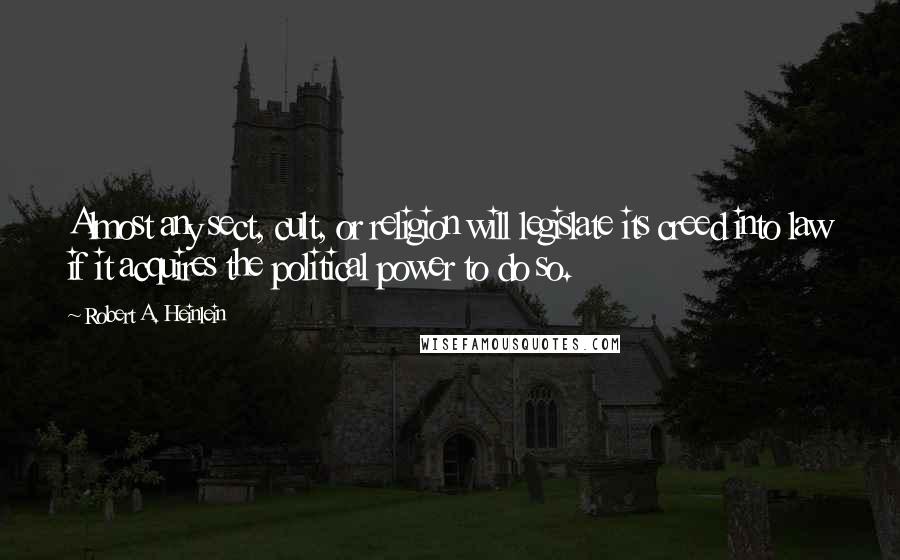 Robert A. Heinlein Quotes: Almost any sect, cult, or religion will legislate its creed into law if it acquires the political power to do so.