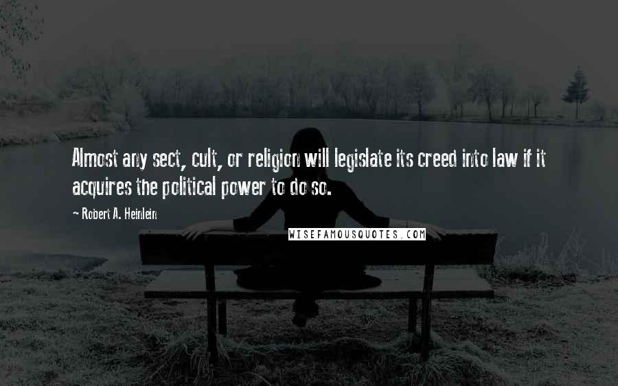 Robert A. Heinlein Quotes: Almost any sect, cult, or religion will legislate its creed into law if it acquires the political power to do so.