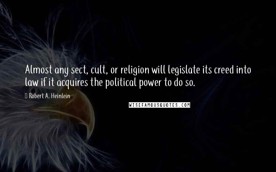 Robert A. Heinlein Quotes: Almost any sect, cult, or religion will legislate its creed into law if it acquires the political power to do so.