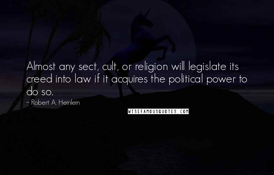 Robert A. Heinlein Quotes: Almost any sect, cult, or religion will legislate its creed into law if it acquires the political power to do so.