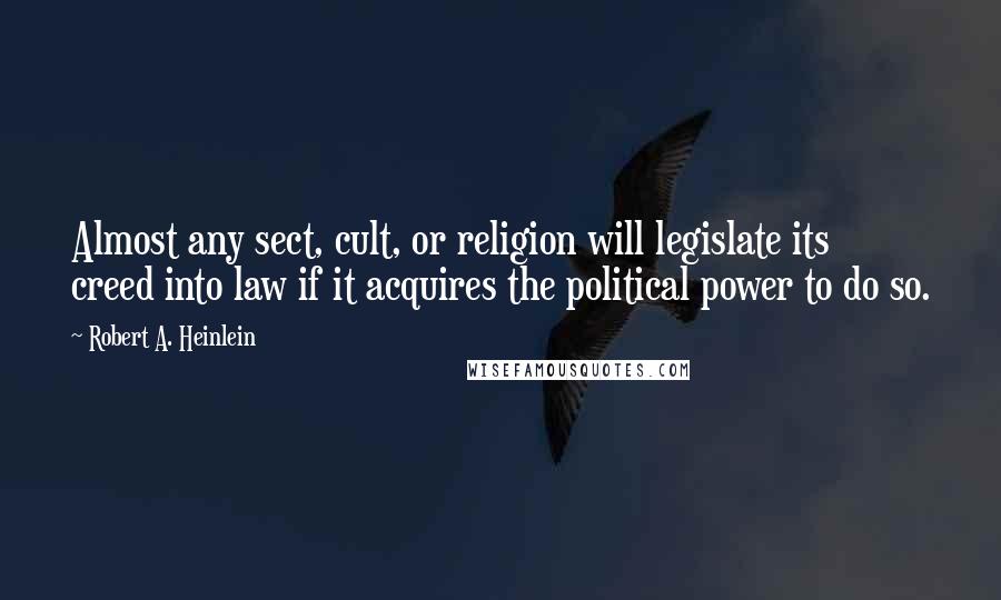 Robert A. Heinlein Quotes: Almost any sect, cult, or religion will legislate its creed into law if it acquires the political power to do so.