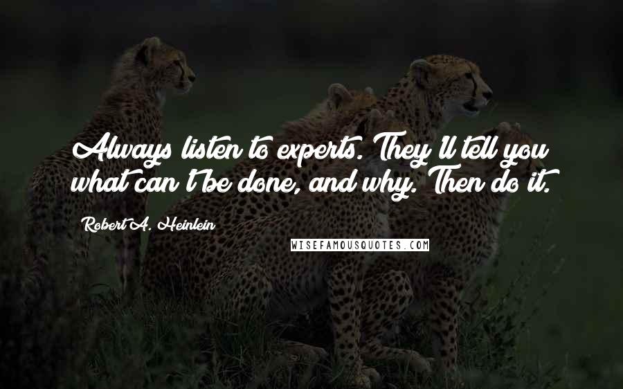 Robert A. Heinlein Quotes: Always listen to experts. They'll tell you what can't be done, and why. Then do it.