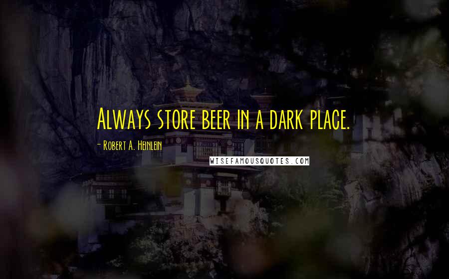 Robert A. Heinlein Quotes: Always store beer in a dark place.