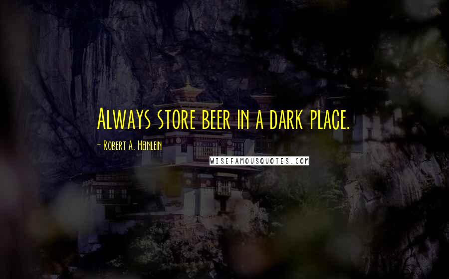 Robert A. Heinlein Quotes: Always store beer in a dark place.