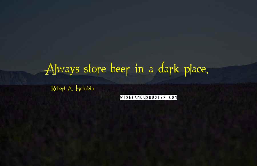 Robert A. Heinlein Quotes: Always store beer in a dark place.