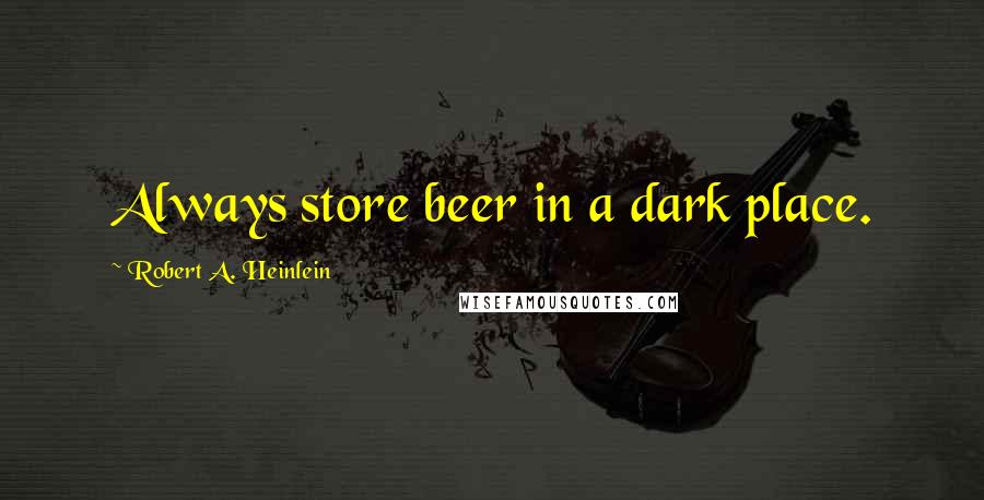 Robert A. Heinlein Quotes: Always store beer in a dark place.