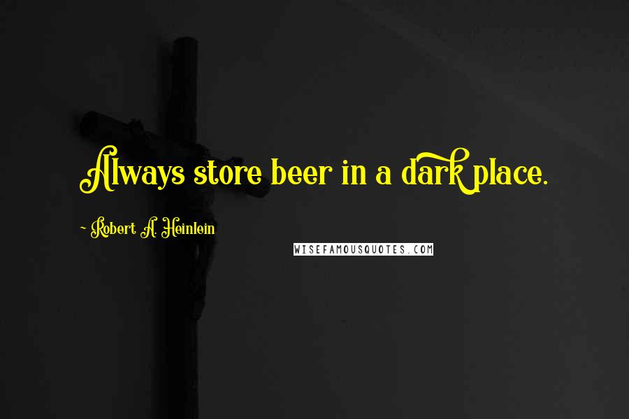 Robert A. Heinlein Quotes: Always store beer in a dark place.