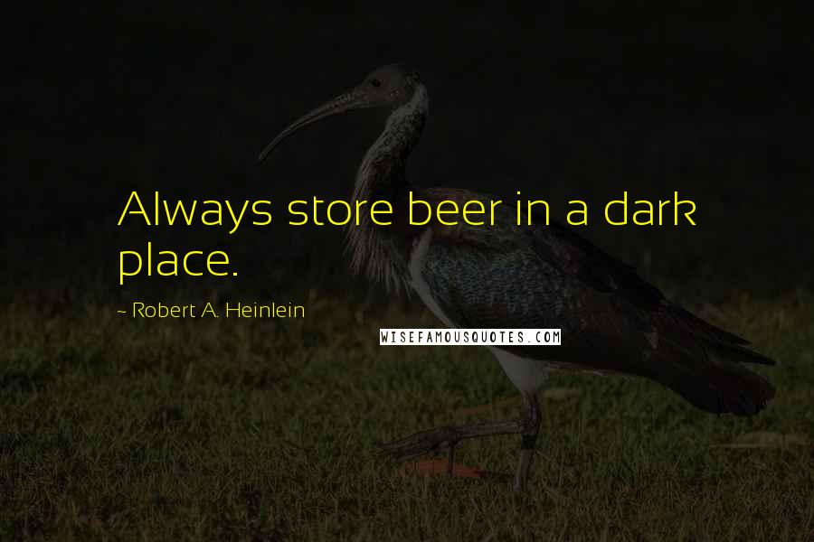 Robert A. Heinlein Quotes: Always store beer in a dark place.