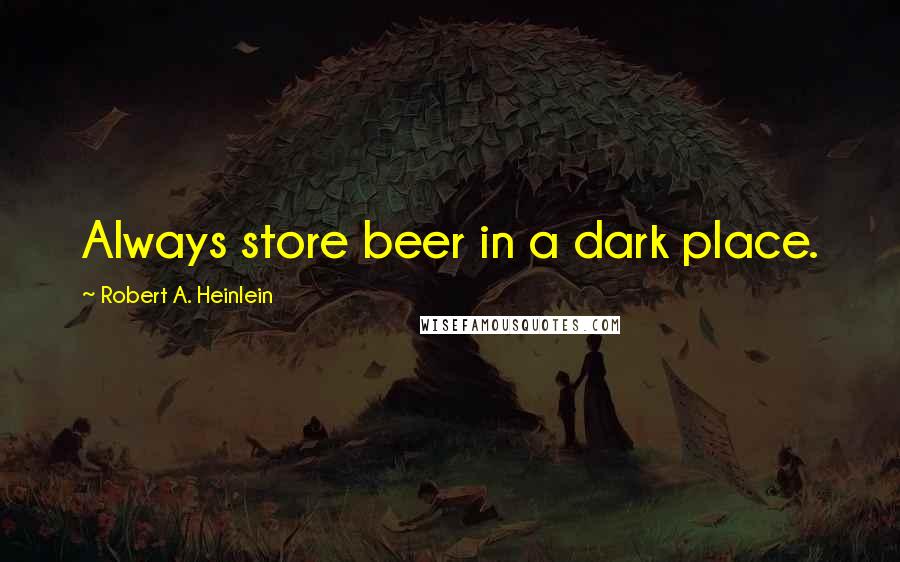 Robert A. Heinlein Quotes: Always store beer in a dark place.