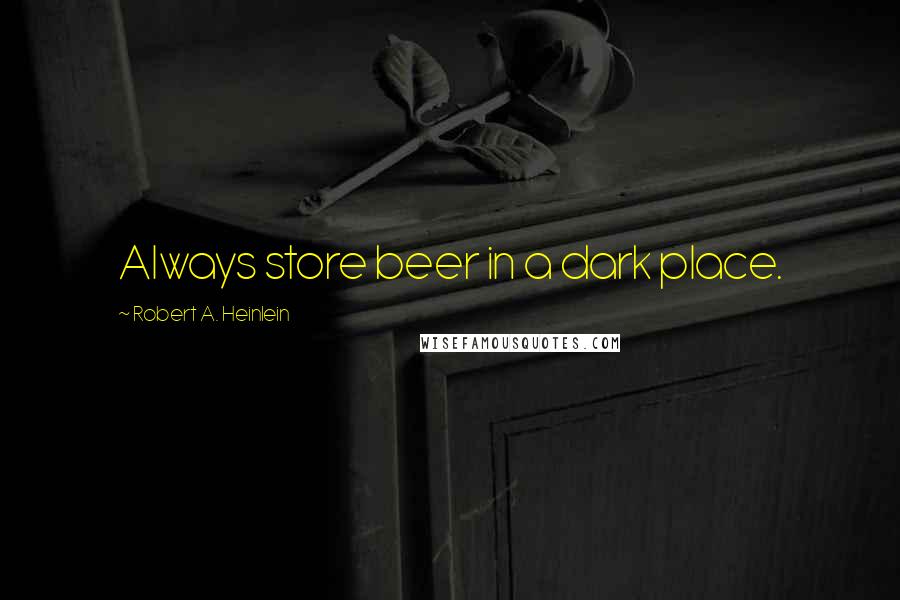 Robert A. Heinlein Quotes: Always store beer in a dark place.