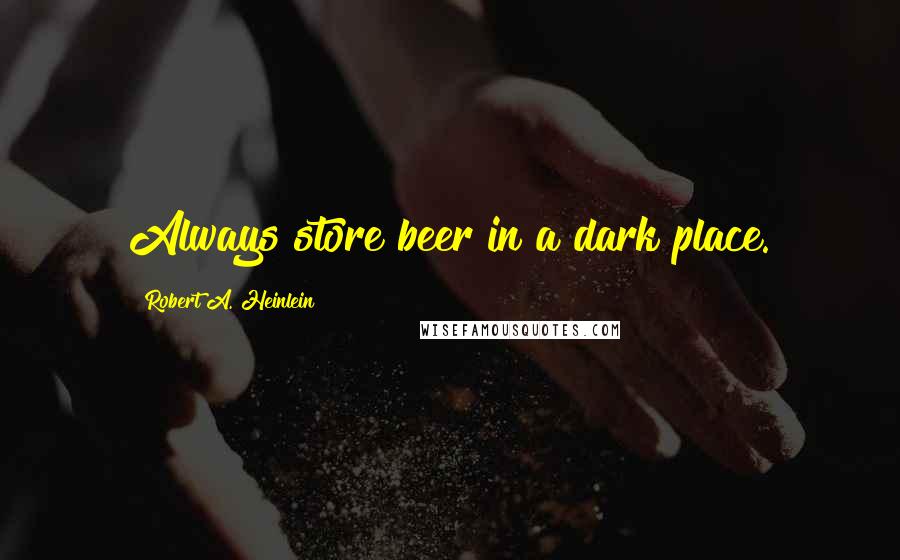 Robert A. Heinlein Quotes: Always store beer in a dark place.