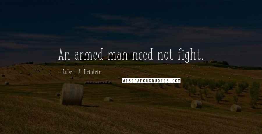 Robert A. Heinlein Quotes: An armed man need not fight.