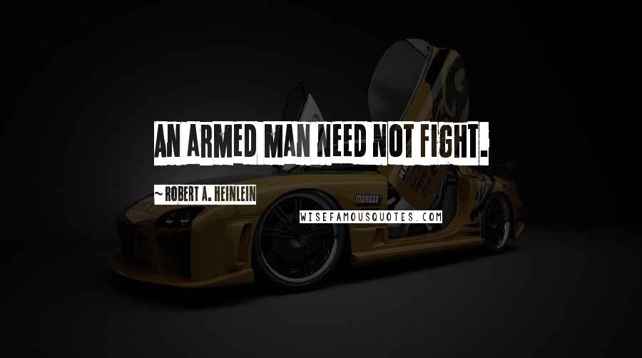 Robert A. Heinlein Quotes: An armed man need not fight.