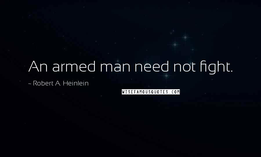 Robert A. Heinlein Quotes: An armed man need not fight.
