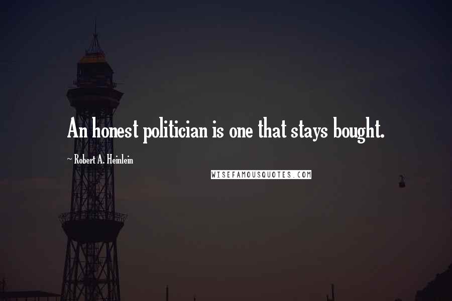 Robert A. Heinlein Quotes: An honest politician is one that stays bought.