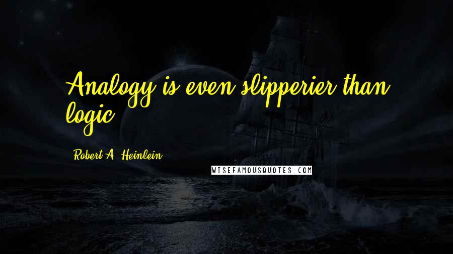 Robert A. Heinlein Quotes: Analogy is even slipperier than logic.