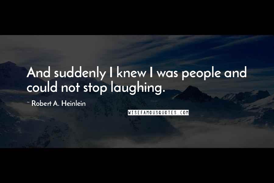 Robert A. Heinlein Quotes: And suddenly I knew I was people and could not stop laughing.