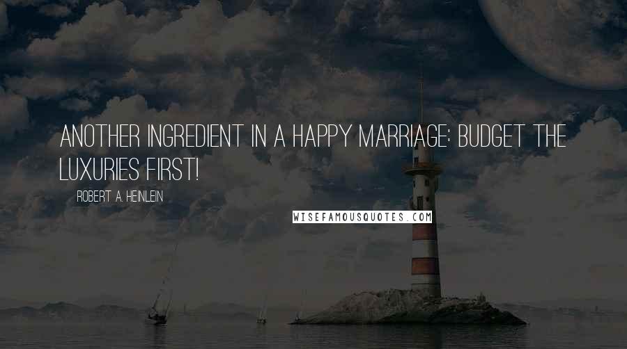 Robert A. Heinlein Quotes: Another ingredient in a happy marriage: Budget the luxuries first!