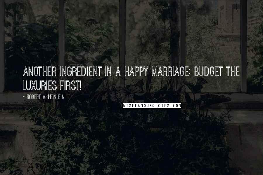 Robert A. Heinlein Quotes: Another ingredient in a happy marriage: Budget the luxuries first!